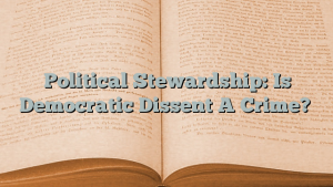 Political Stewardship: Is Democratic Dissent A Crime?