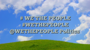 # WE THE PEOPLE #WETHEPEOPLE @WETHEPEOPLE Politics