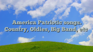 America Patriotic songs. Country, Oldies, Big Band, etc