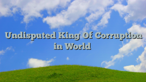 Undisputed King Of Corruption in World