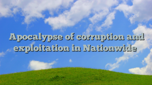 Apocalypse of corruption and exploitation in Nationwide