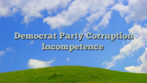 Democrat Party Corruption Incompetence