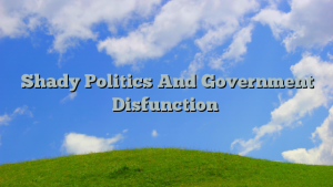 Shady Politics And Government Disfunction